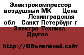 Электрокомпрессор воздушный МК-3 › Цена ­ 6 000 - Ленинградская обл., Санкт-Петербург г. Электро-Техника » Другое   